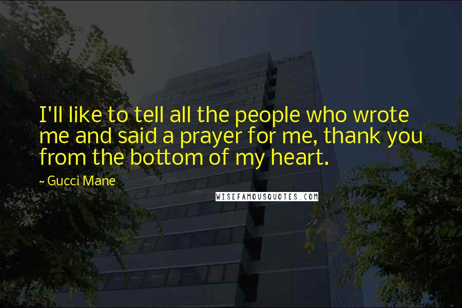 Gucci Mane Quotes: I'll like to tell all the people who wrote me and said a prayer for me, thank you from the bottom of my heart.