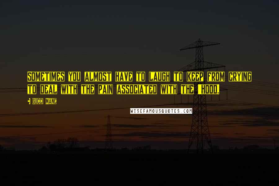 Gucci Mane Quotes: Sometimes you almost have to laugh to keep from crying to deal with the pain associated with the 'hood.