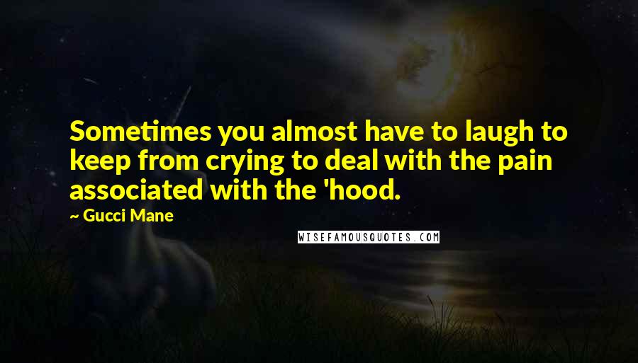 Gucci Mane Quotes: Sometimes you almost have to laugh to keep from crying to deal with the pain associated with the 'hood.