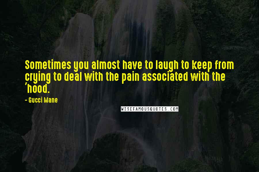 Gucci Mane Quotes: Sometimes you almost have to laugh to keep from crying to deal with the pain associated with the 'hood.