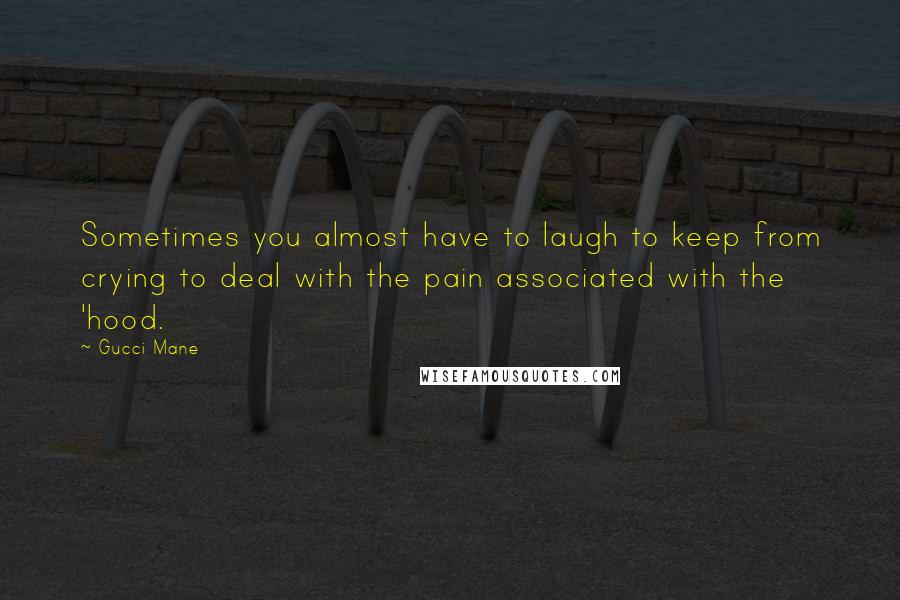 Gucci Mane Quotes: Sometimes you almost have to laugh to keep from crying to deal with the pain associated with the 'hood.