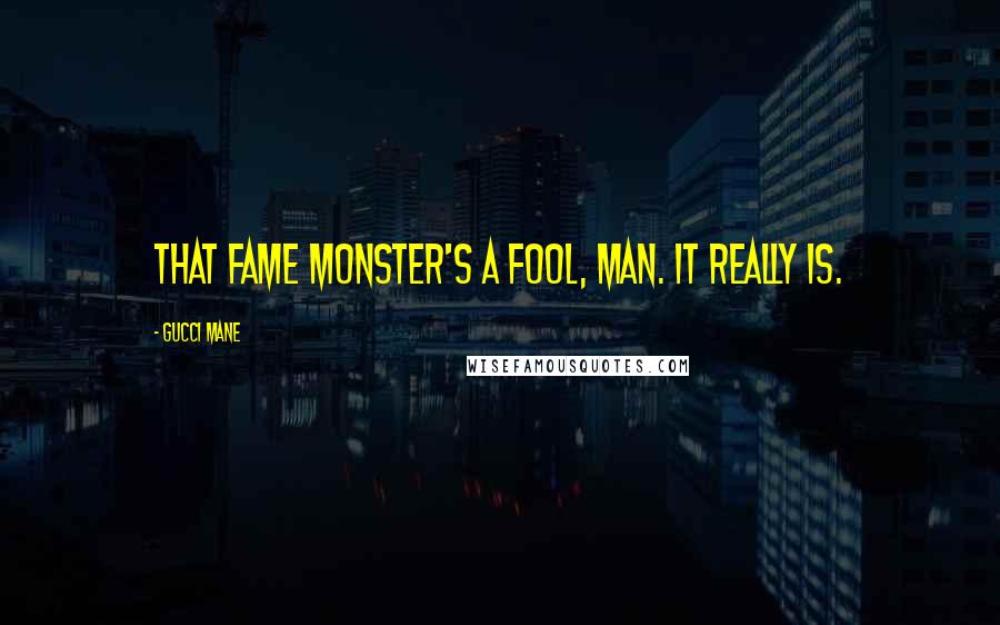 Gucci Mane Quotes: That fame monster's a fool, man. It really is.