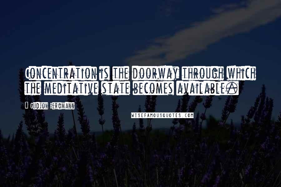 Gudjon Bergmann Quotes: Concentration is the doorway through which the meditative state becomes available.