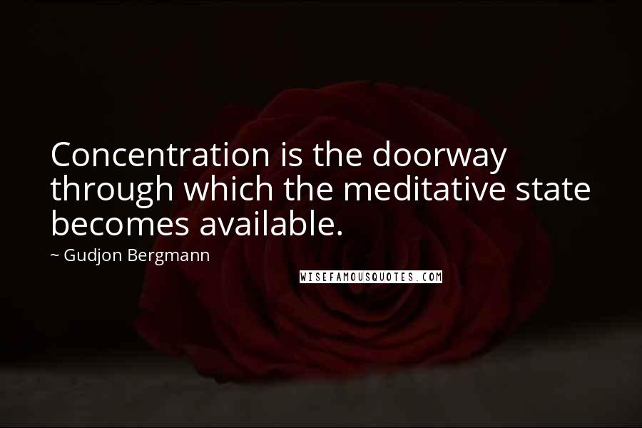 Gudjon Bergmann Quotes: Concentration is the doorway through which the meditative state becomes available.