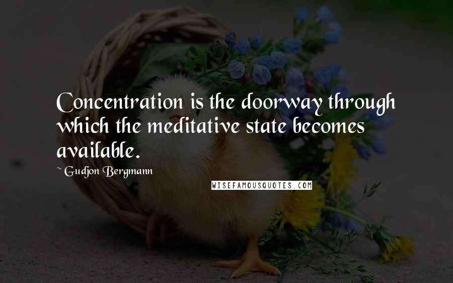 Gudjon Bergmann Quotes: Concentration is the doorway through which the meditative state becomes available.