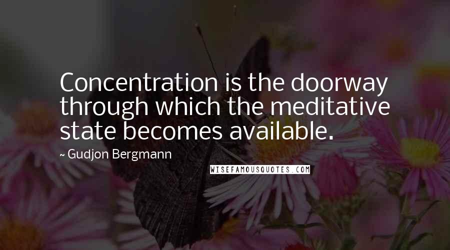 Gudjon Bergmann Quotes: Concentration is the doorway through which the meditative state becomes available.