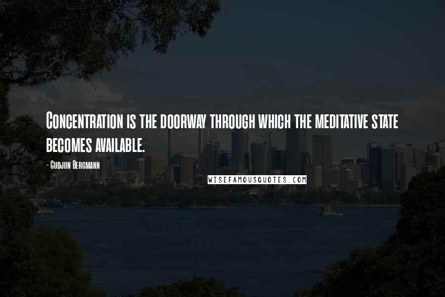 Gudjon Bergmann Quotes: Concentration is the doorway through which the meditative state becomes available.