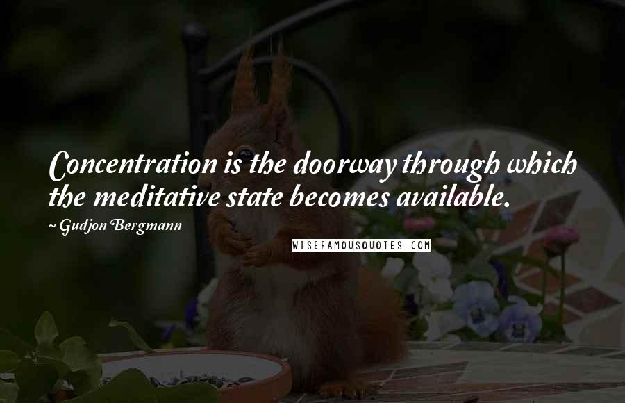 Gudjon Bergmann Quotes: Concentration is the doorway through which the meditative state becomes available.