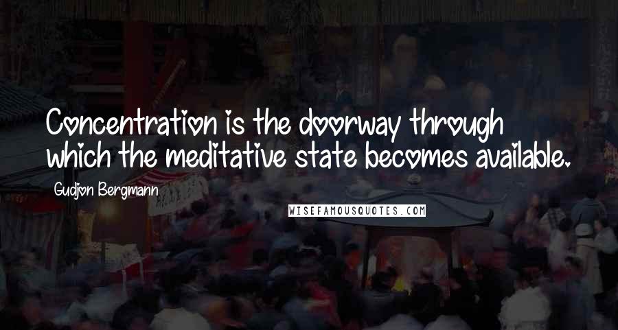 Gudjon Bergmann Quotes: Concentration is the doorway through which the meditative state becomes available.