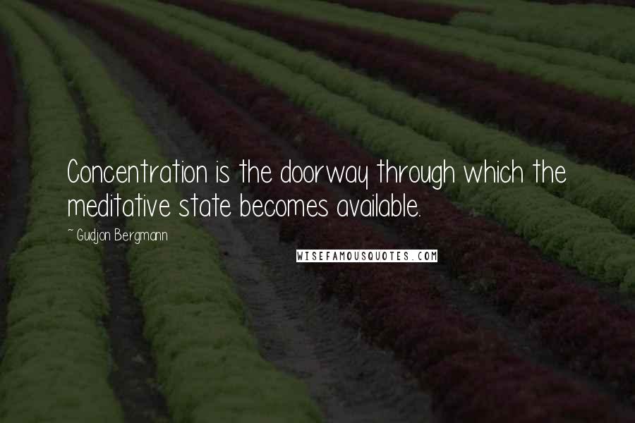 Gudjon Bergmann Quotes: Concentration is the doorway through which the meditative state becomes available.