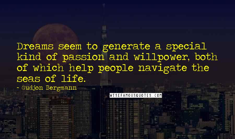 Gudjon Bergmann Quotes: Dreams seem to generate a special kind of passion and willpower, both of which help people navigate the seas of life.