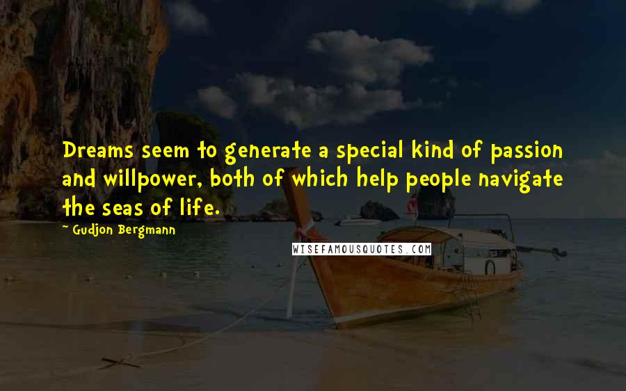 Gudjon Bergmann Quotes: Dreams seem to generate a special kind of passion and willpower, both of which help people navigate the seas of life.