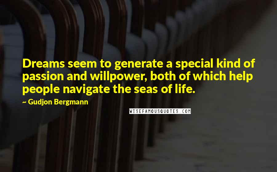 Gudjon Bergmann Quotes: Dreams seem to generate a special kind of passion and willpower, both of which help people navigate the seas of life.