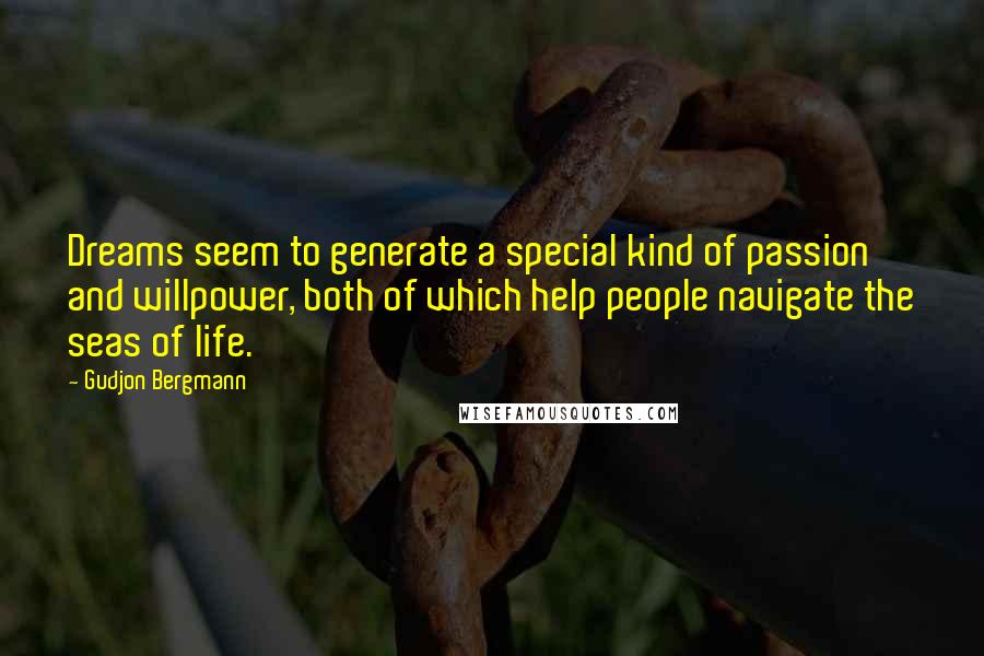 Gudjon Bergmann Quotes: Dreams seem to generate a special kind of passion and willpower, both of which help people navigate the seas of life.