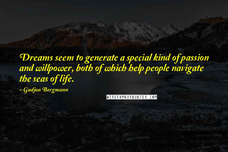 Gudjon Bergmann Quotes: Dreams seem to generate a special kind of passion and willpower, both of which help people navigate the seas of life.