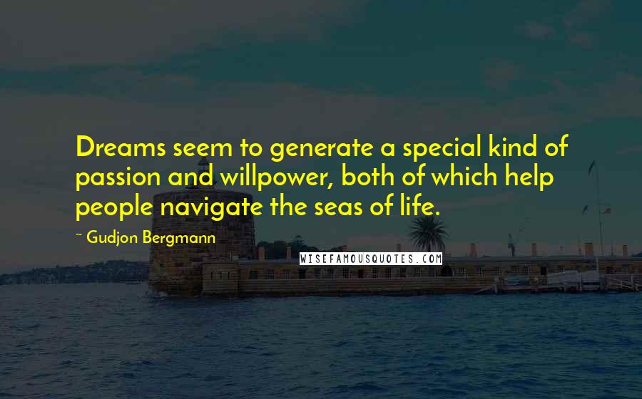 Gudjon Bergmann Quotes: Dreams seem to generate a special kind of passion and willpower, both of which help people navigate the seas of life.