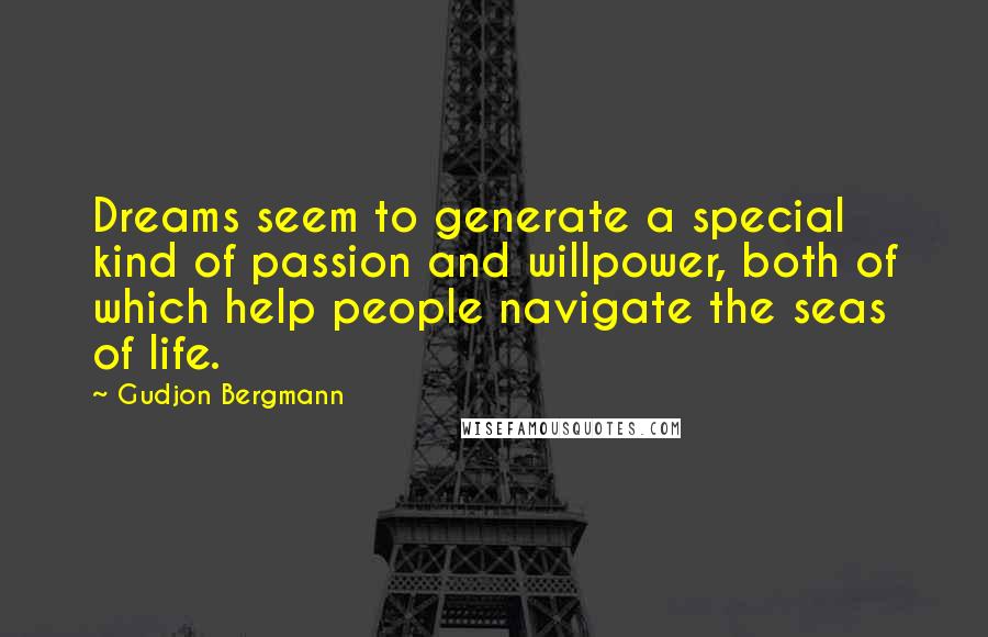 Gudjon Bergmann Quotes: Dreams seem to generate a special kind of passion and willpower, both of which help people navigate the seas of life.
