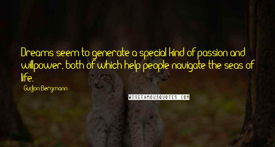 Gudjon Bergmann Quotes: Dreams seem to generate a special kind of passion and willpower, both of which help people navigate the seas of life.