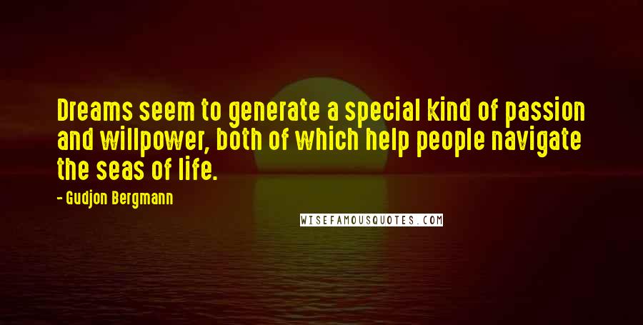 Gudjon Bergmann Quotes: Dreams seem to generate a special kind of passion and willpower, both of which help people navigate the seas of life.