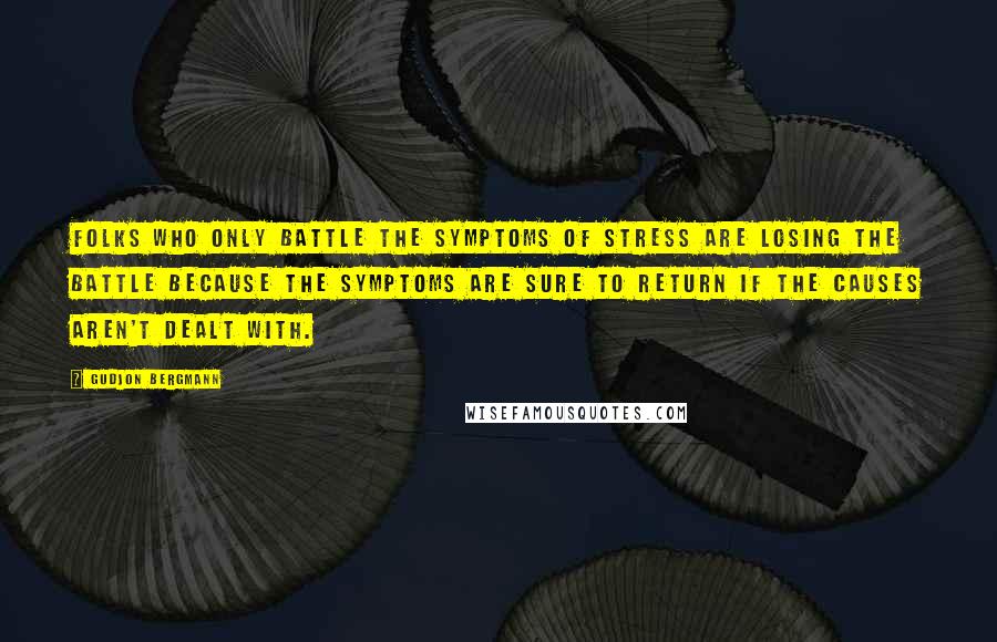 Gudjon Bergmann Quotes: Folks who only battle the symptoms of stress are losing the battle because the symptoms are sure to return if the causes aren't dealt with.