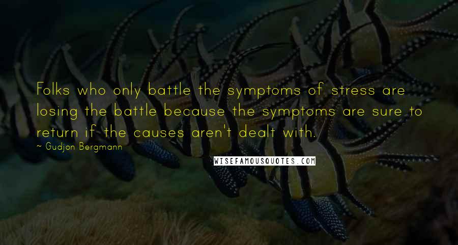 Gudjon Bergmann Quotes: Folks who only battle the symptoms of stress are losing the battle because the symptoms are sure to return if the causes aren't dealt with.