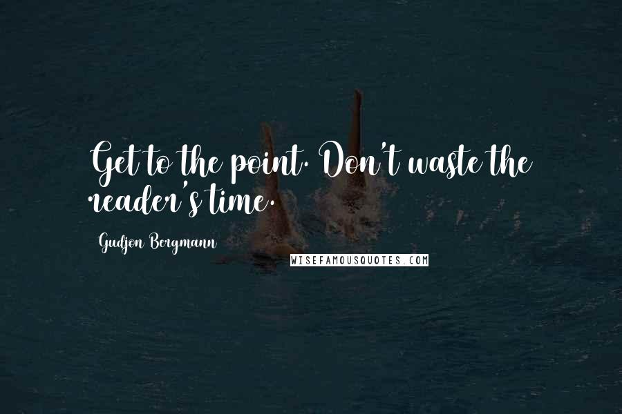 Gudjon Bergmann Quotes: Get to the point. Don't waste the reader's time.