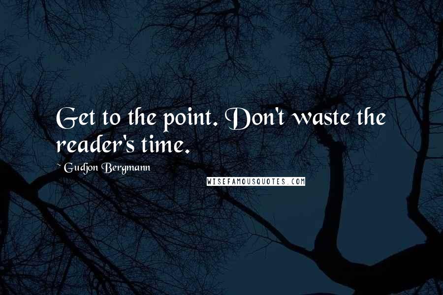 Gudjon Bergmann Quotes: Get to the point. Don't waste the reader's time.