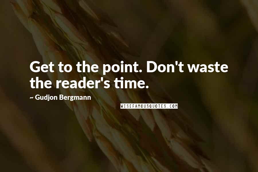 Gudjon Bergmann Quotes: Get to the point. Don't waste the reader's time.