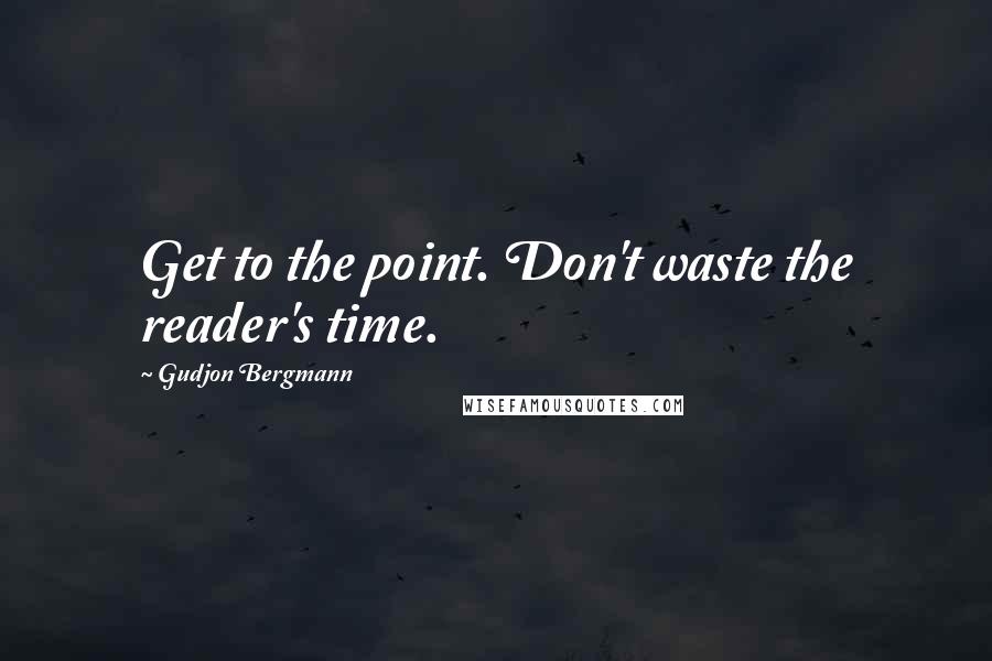 Gudjon Bergmann Quotes: Get to the point. Don't waste the reader's time.