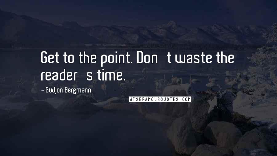 Gudjon Bergmann Quotes: Get to the point. Don't waste the reader's time.