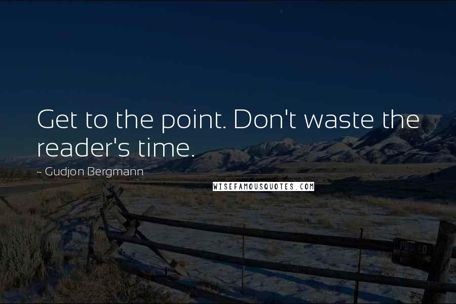 Gudjon Bergmann Quotes: Get to the point. Don't waste the reader's time.