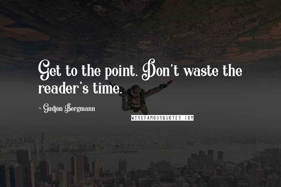 Gudjon Bergmann Quotes: Get to the point. Don't waste the reader's time.