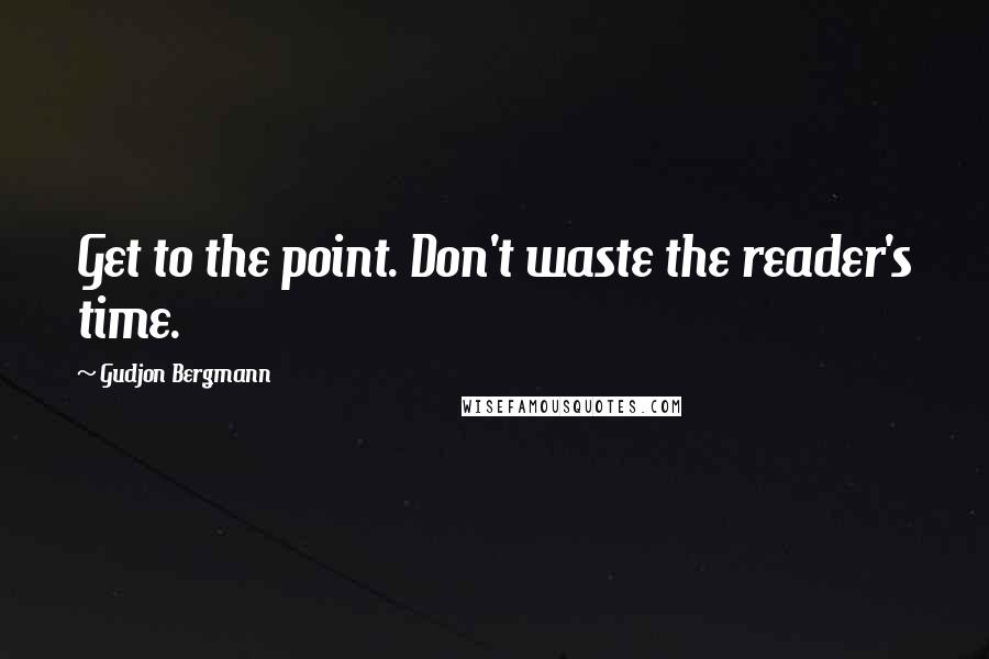 Gudjon Bergmann Quotes: Get to the point. Don't waste the reader's time.