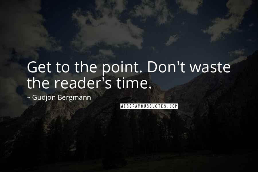 Gudjon Bergmann Quotes: Get to the point. Don't waste the reader's time.