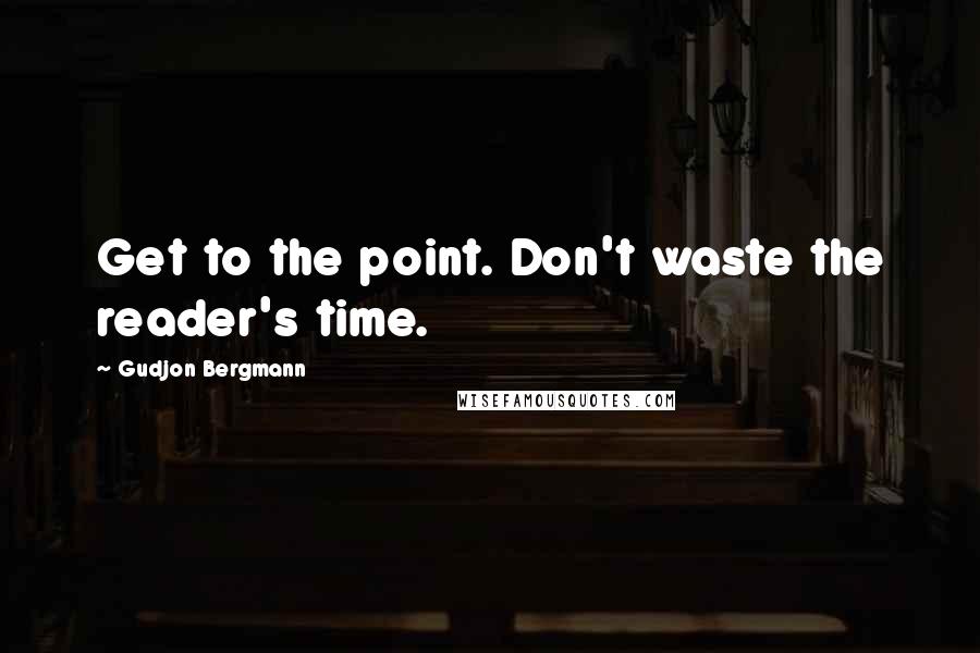 Gudjon Bergmann Quotes: Get to the point. Don't waste the reader's time.