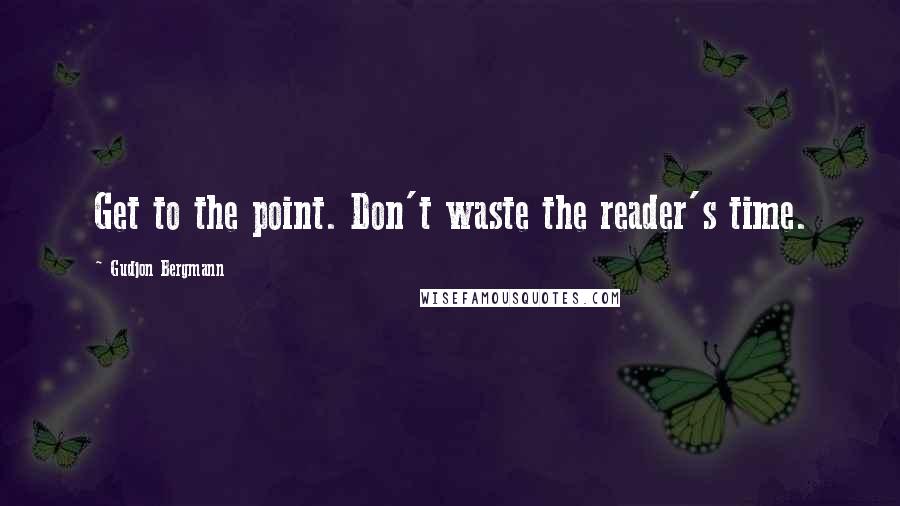 Gudjon Bergmann Quotes: Get to the point. Don't waste the reader's time.