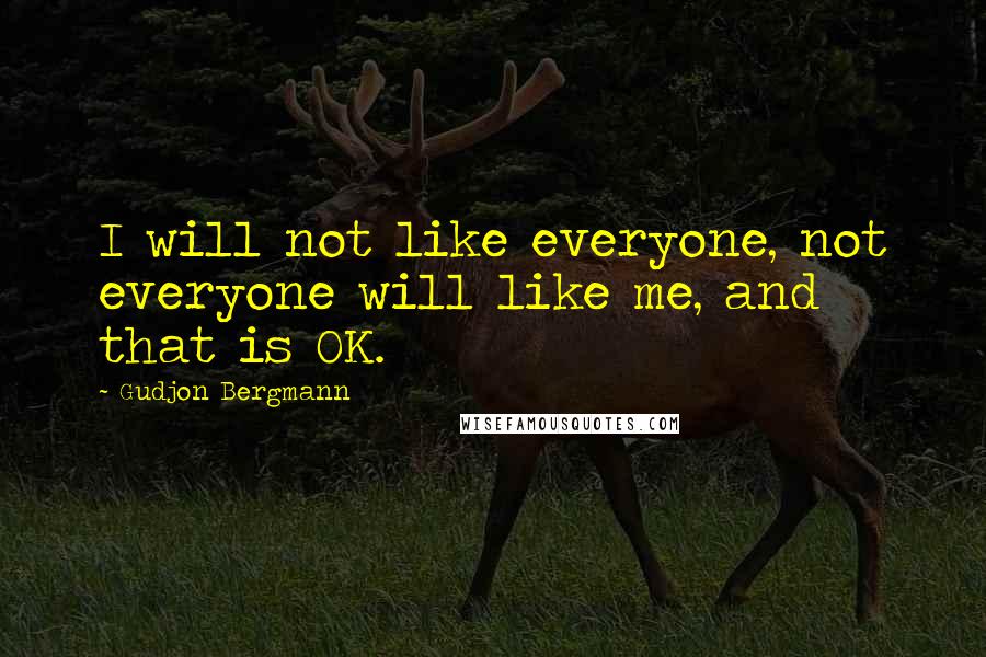 Gudjon Bergmann Quotes: I will not like everyone, not everyone will like me, and that is OK.
