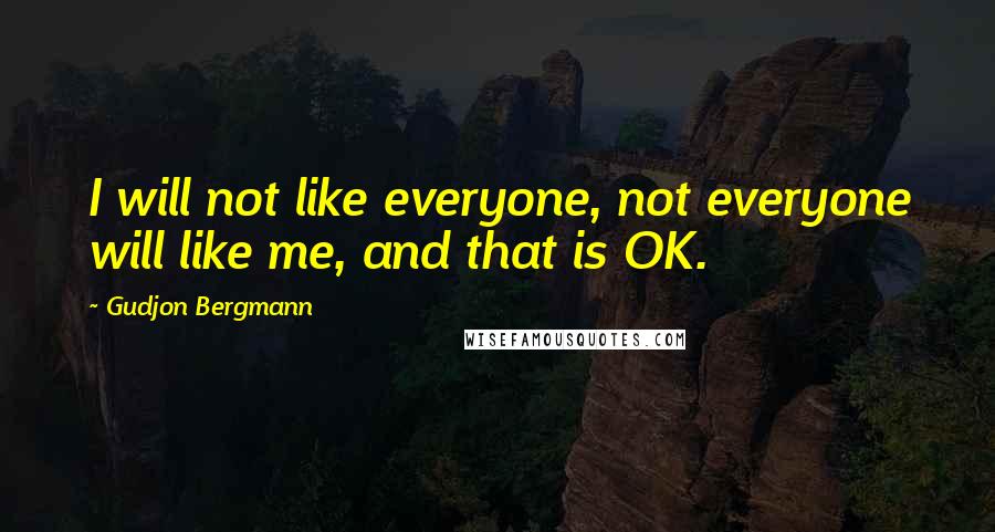 Gudjon Bergmann Quotes: I will not like everyone, not everyone will like me, and that is OK.