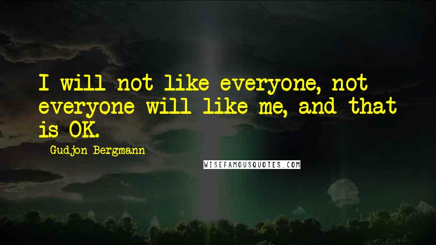 Gudjon Bergmann Quotes: I will not like everyone, not everyone will like me, and that is OK.