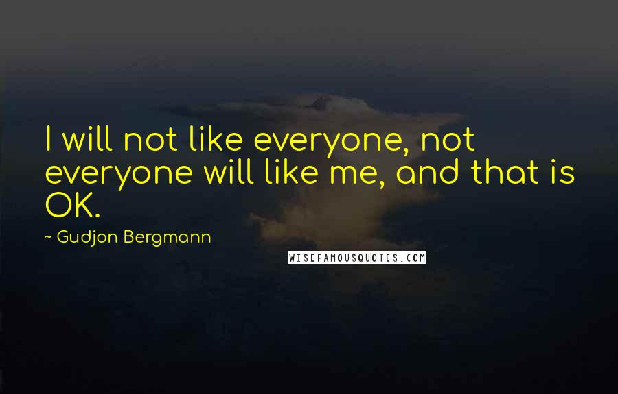 Gudjon Bergmann Quotes: I will not like everyone, not everyone will like me, and that is OK.