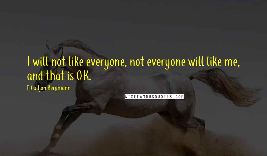 Gudjon Bergmann Quotes: I will not like everyone, not everyone will like me, and that is OK.