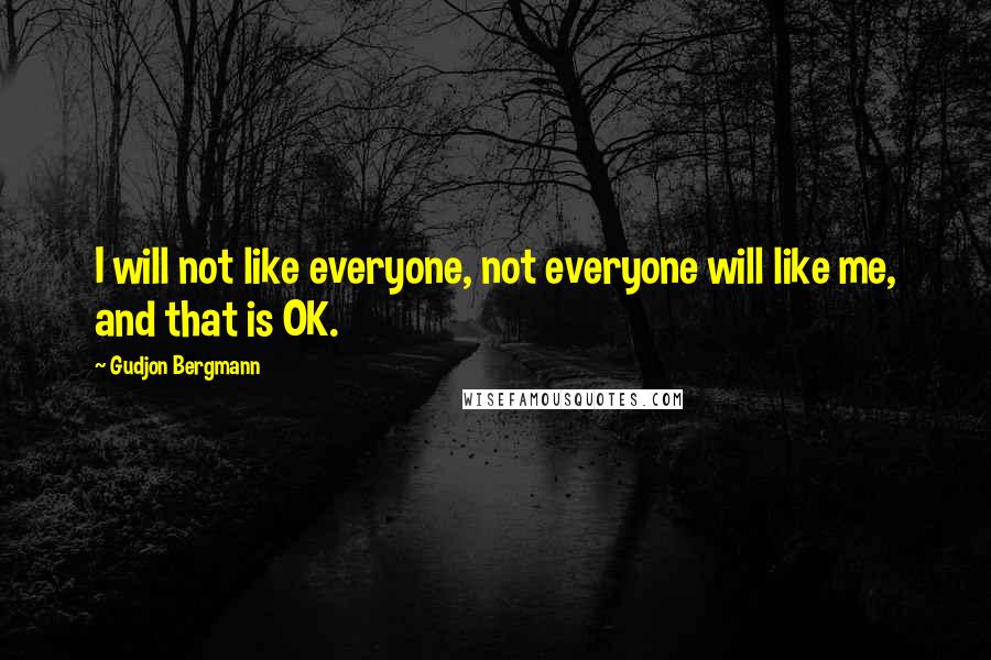 Gudjon Bergmann Quotes: I will not like everyone, not everyone will like me, and that is OK.