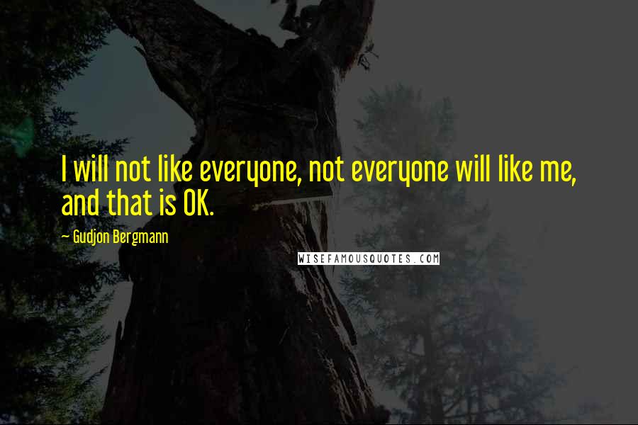 Gudjon Bergmann Quotes: I will not like everyone, not everyone will like me, and that is OK.