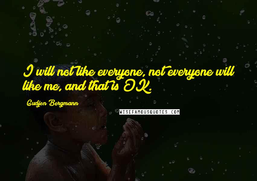 Gudjon Bergmann Quotes: I will not like everyone, not everyone will like me, and that is OK.