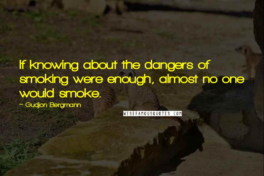 Gudjon Bergmann Quotes: If knowing about the dangers of smoking were enough, almost no one would smoke.