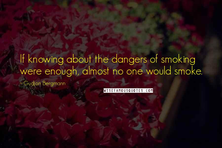 Gudjon Bergmann Quotes: If knowing about the dangers of smoking were enough, almost no one would smoke.