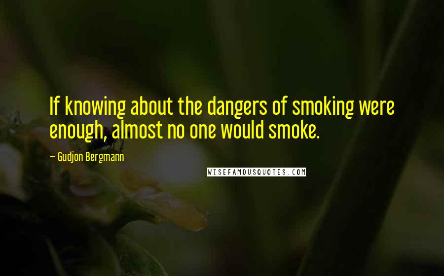 Gudjon Bergmann Quotes: If knowing about the dangers of smoking were enough, almost no one would smoke.