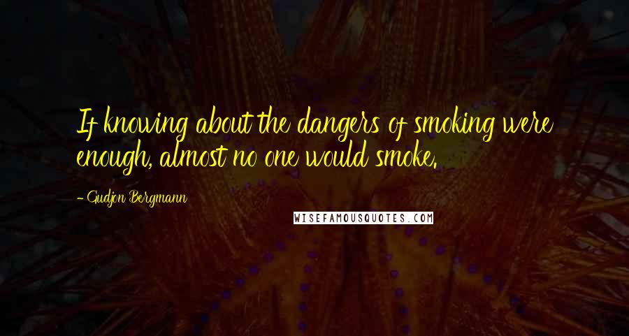 Gudjon Bergmann Quotes: If knowing about the dangers of smoking were enough, almost no one would smoke.