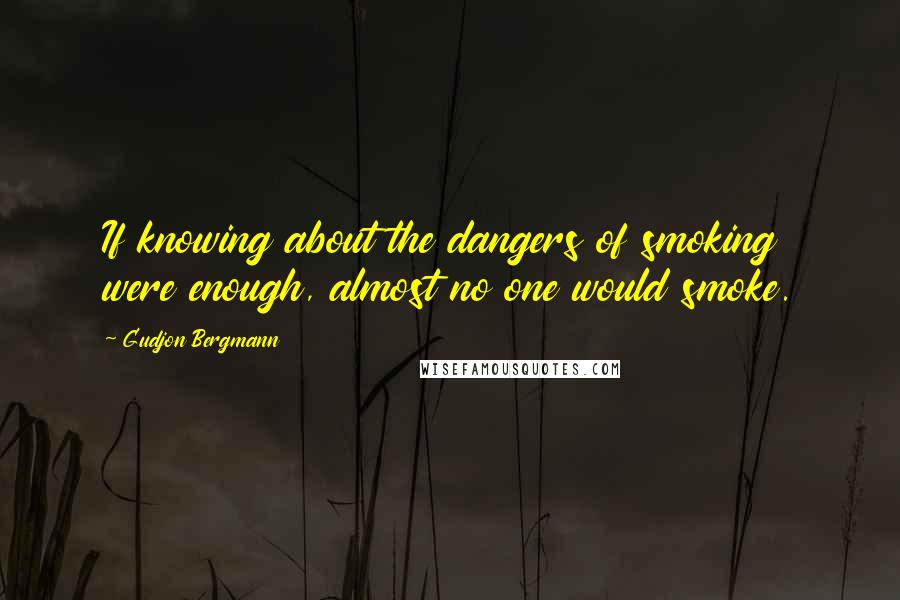 Gudjon Bergmann Quotes: If knowing about the dangers of smoking were enough, almost no one would smoke.