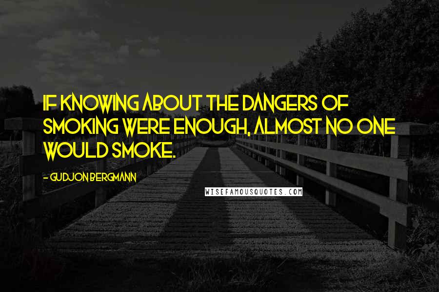 Gudjon Bergmann Quotes: If knowing about the dangers of smoking were enough, almost no one would smoke.